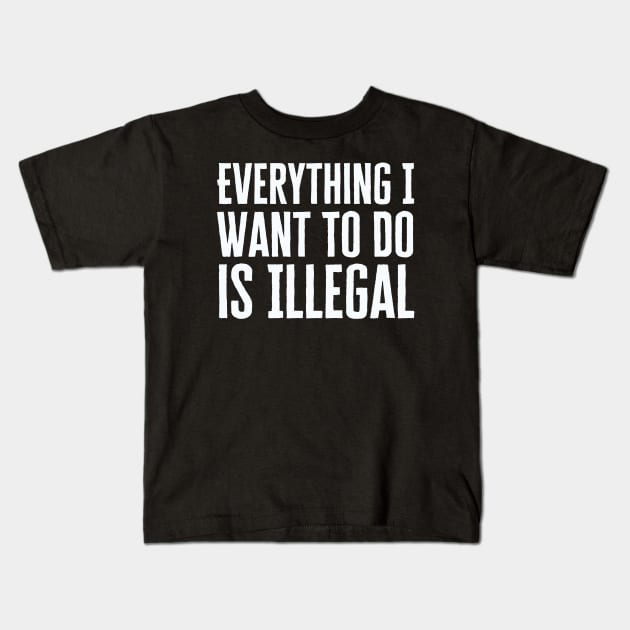 Everything I Want To Do Is Illegal Kids T-Shirt by HobbyAndArt